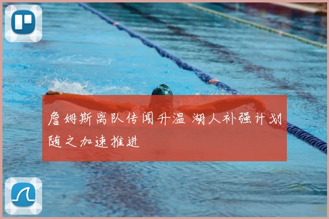 詹姆斯离队传闻升温 湖人补强计划随之加速推进