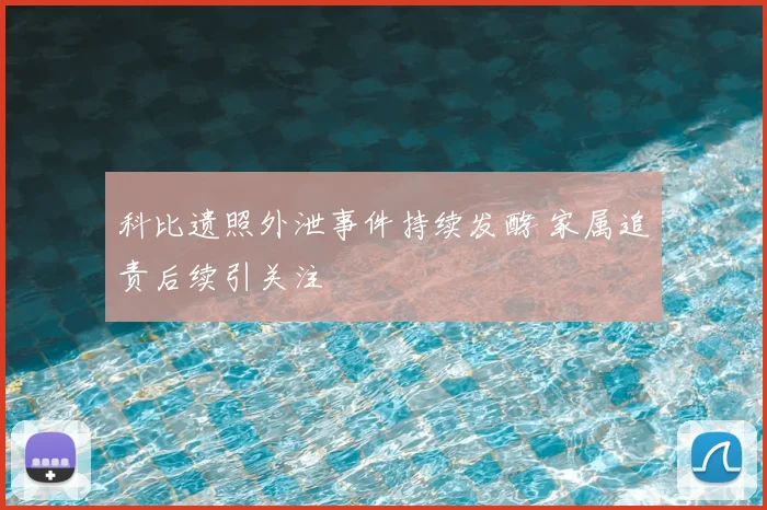 科比遗照外泄事件持续发酵 家属追责后续引关注