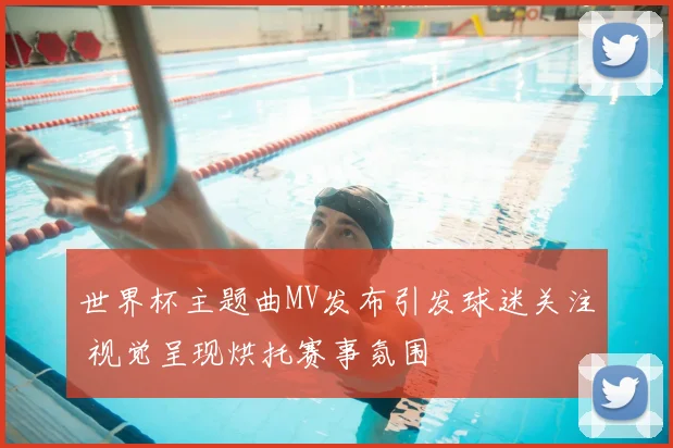 世界杯主题曲MV发布引发球迷关注 视觉呈现烘托赛事氛围